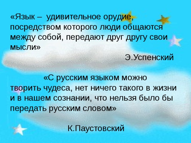 «Язык – удивительное орудие, посредством которого люди общаются между собой, передают друг другу свои мысли»       Э.Успенский  «С русским языком можно творить чудеса, нет ничего такого в жизни и в нашем сознании, что нельзя было бы передать русским словом»    К.Паустовский 