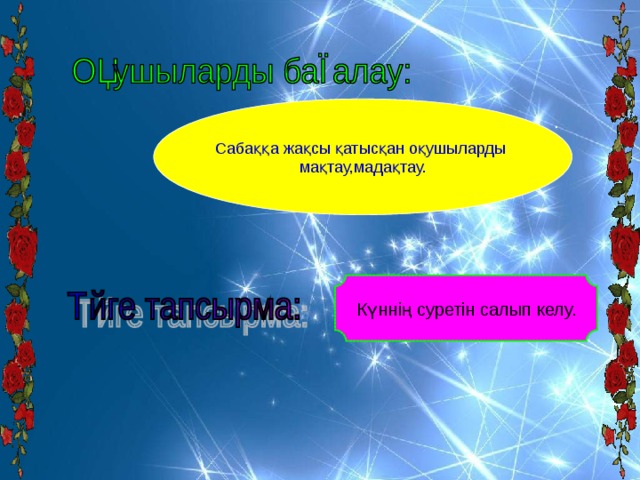 Сабаққа жақсы қатысқан оқушыларды мақтау,мадақтау. . Күннің суретін салып келу. 