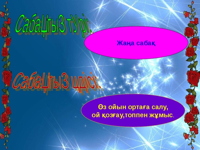 Жаңа сабақ Өз ойын ортаға салу, ой қозғау,топпен жұмыс . 