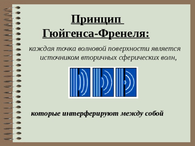 Принцип  Гюйгенса-Френеля:  каждая точка волновой поверхности является источником вторичных сферических волн , которые интерферируют между собой 