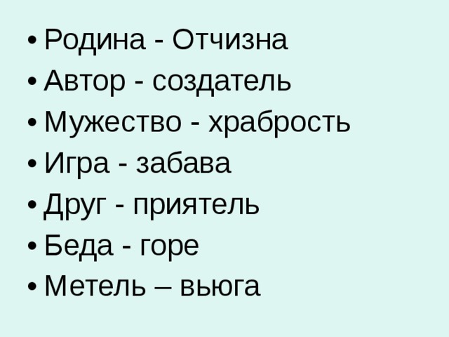 Родина - Отчизна Автор - создатель   Мужество - храбрость Игра - забава Друг - приятель Беда - горе Метель – вьюга  