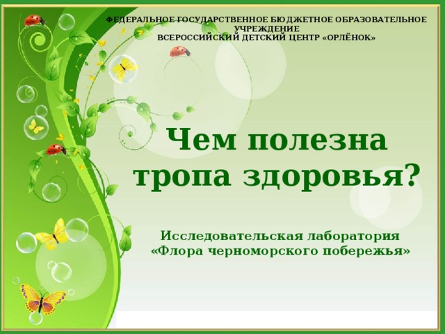 ФЕДЕРАЛЬНОЕ ГОСУДАРСТВЕННОЕ БЮДЖЕТНОЕ ОБРАЗОВАТЕЛЬНОЕ УЧРЕЖДЕНИЕ  ВСЕРОССИЙСКИЙ ДЕТСКИЙ ЦЕНТР «ОРЛЁНОК» Чем полезна тропа здоровья? Исследовательская лаборатория «Флора черноморского побережья» 