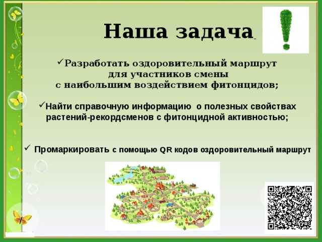 Наша задача     Разработать оздоровительный маршрут для участников смены с наибольшим воздействием фитонцидов;  Найти справочную информацию о полезных свойствах растений-рекордсменов с фитонцидной активностью;    Промаркировать с помощью QR кодов  оздоровительный маршрут     