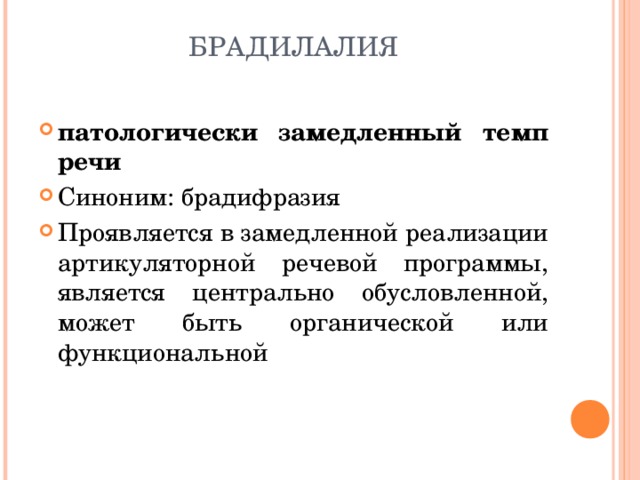 БРАДИЛАЛИЯ патологически замедленный темп речи Синоним: брадифразия Проявляется в замедленной реализации артикуляторной речевой программы, является центрально обусловленной, может быть органической или функциональной  