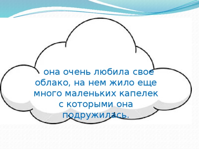  она очень любила свое облако, на нем жило еще много маленьких капелек с которыми она подружилась. 