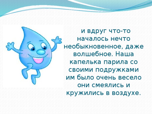  и вдруг что-то началось нечто необыкновенное, даже  волшебное. Наша капелька парила со своими подружками им было очень весело они смеялись и кружились в воздухе. 
