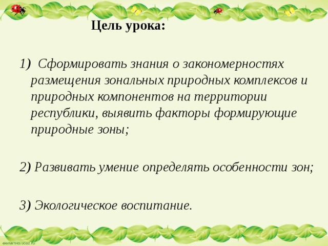  Цель урока:  1) Сформировать знания о закономерностях размещения зональных природных комплексов и природных компонентов на территории республики, выявить факторы формирующие природные зоны;  2) Развивать умение определять особенности зон; 3) Экологическое воспитание. 