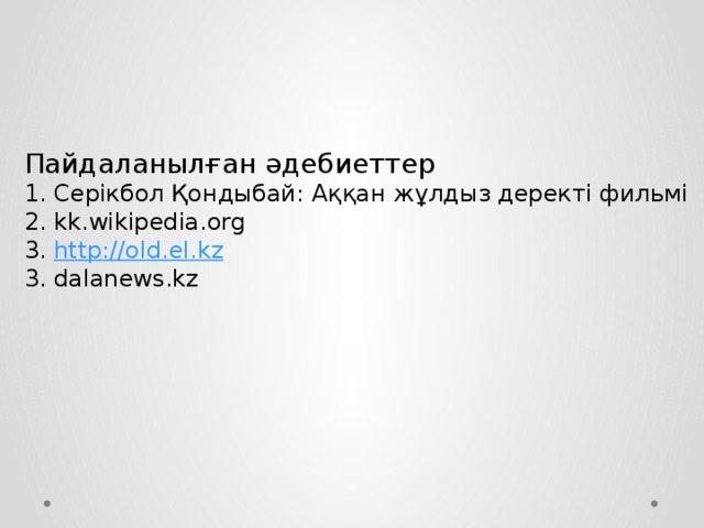 Пайдаланылған әдебиеттер 1. Серікбол Қондыбай: Аққан жұлдыз деректі фильмі 2. kk.wikipedia.org 3. http:// old.el.kz 3. dalanews.kz 