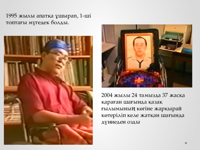 1995 жылы апатқа ұшырап, 1-ші топтағы мүгедек болды. 2004 жылы 24 тамызда 37 жасқа қараған шағында қазақ ғылымының көгіне жарқырай көтеріліп келе жатқан шағында дүниеден озды 