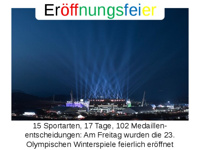 Er öff nungs fei er 15 Sportarten, 17 Tage, 102 Medaillen-entscheidungen: Am Freitag wurden die 23. Olympischen Winterspiele feierlich eröffnet 