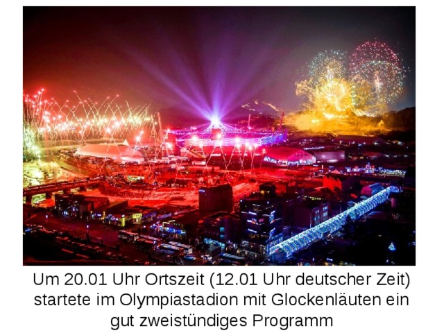 Um 20.01 Uhr Ortszeit (12.01 Uhr deutscher Zeit) startete im Olympiastadion mit Glockenläuten ein gut zweistündiges Programm 