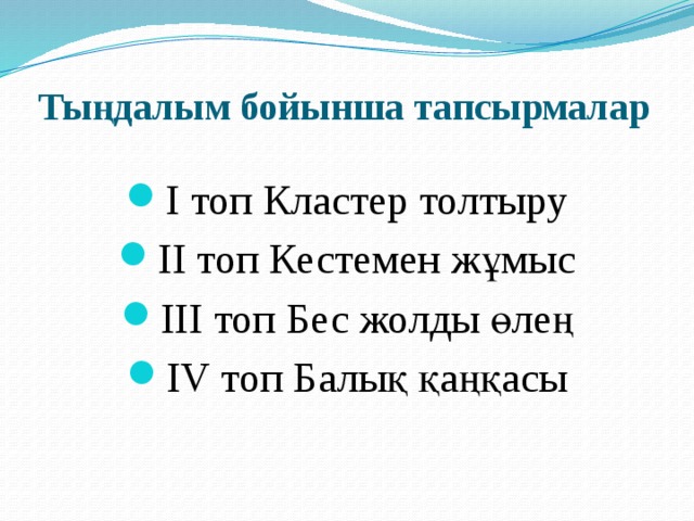Тыңдалым бойынша тапсырмалар І топ Кластер толтыру ІІ топ Кестемен жұмыс ІІІ топ Бес жолды өлең ІV топ Балық қаңқасы 