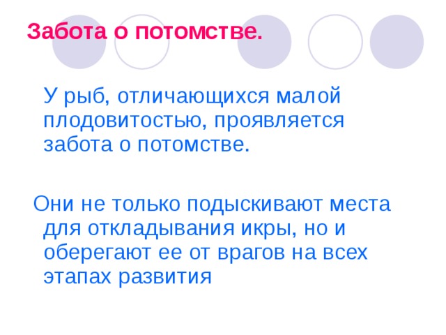 Забота о потомстве .   У рыб, отличающихся малой плодовитостью, проявляется забота о потомстве.  Они не только подыскивают места для откладывания икры, но и оберегают ее от врагов на всех этапах развития