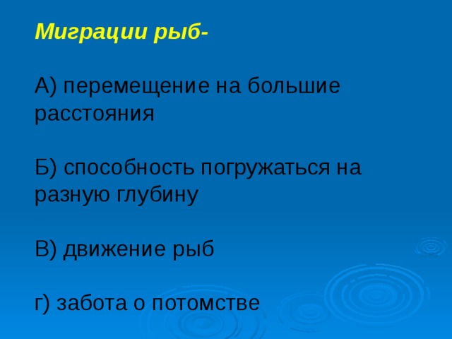 Миграции рыб- А) перемещение на большие расстояния Б) способность погружаться на разную глубину В) движение рыб г) забота о потомстве