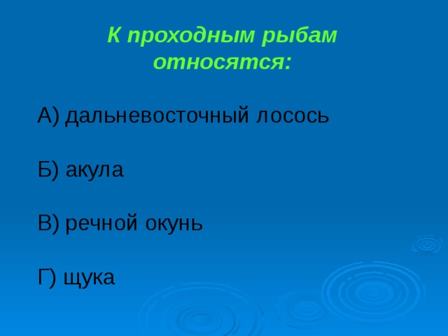 К проходным рыбам относятся: А) дальневосточный лосось Б) акула В) речной окунь Г) щука