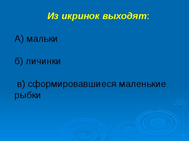 Из икринок выходят : А) мальки б) личинки  в) сформировавшиеся маленькие рыбки