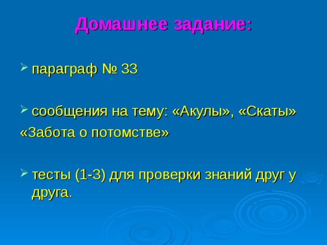 Домашнее задание:   параграф № 33  сообщения на тему: «Акулы», «Скаты» «Забота о потомстве»