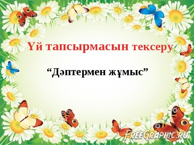 Үй тапсырмасын тексеру “ Дәптермен жұмыс” 