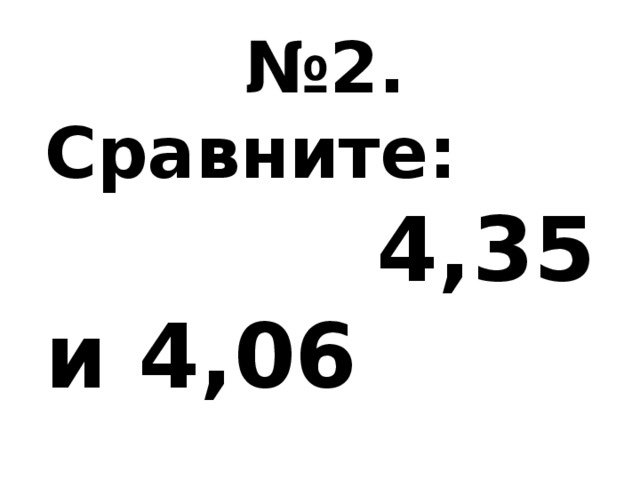 № 2. Сравните: 4,35 и 4,06 57,8 и 57,3 0,132 и 0,102 