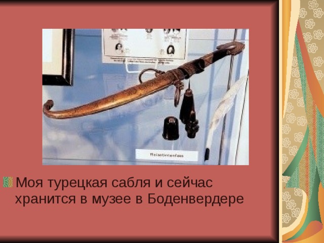 Моя турецкая сабля и сейчас хранится в музее в Боденвердере 