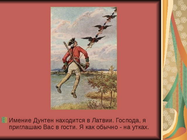 Имение Дунтен находится в Латвии. Господа, я приглашаю Вас в гости. Я как обычно - на утках. 