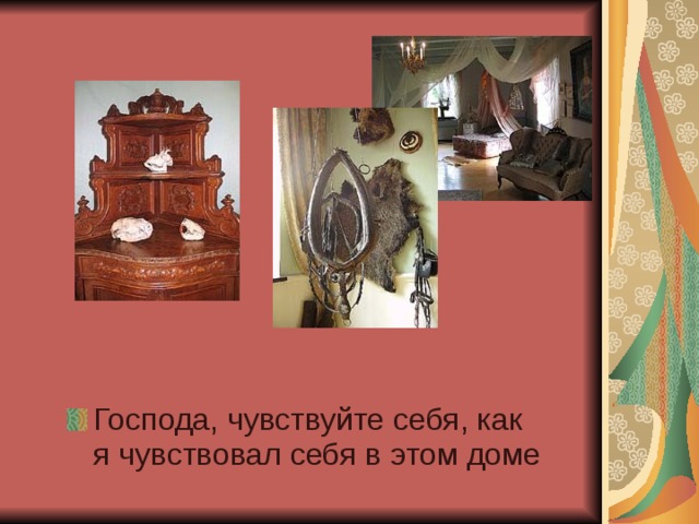 Господа, чувствуйте себя, как я чувствовал себя в этом доме 