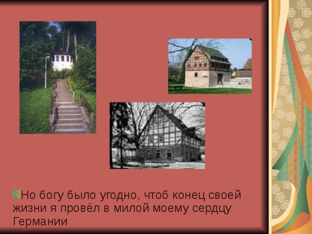 Но богу было угодно, чтоб конец своей жизни я провёл в милой моему сердцу Германии 
