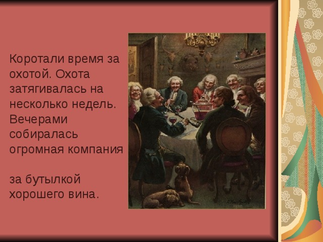 Коротали время за охотой. Охота затягивалась на несколько недель. Вечерами собиралась огромная компания за бутылкой хорошего вина. 