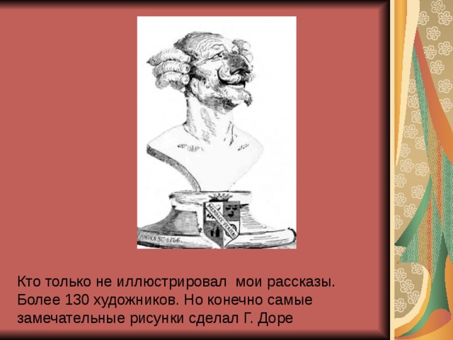 Кто только не иллюстрировал мои рассказы. Более 130 художников. Но конечно самые замечательные рисунки сделал Г. Доре 