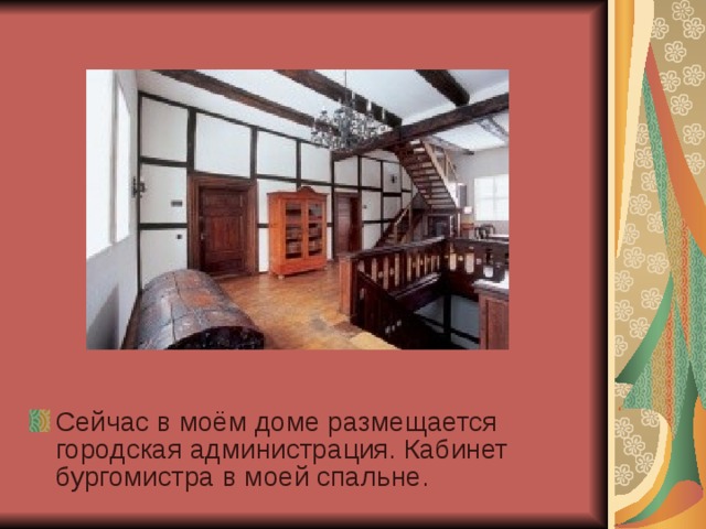 Сейчас в моём доме размещается городская администрация. Кабинет бургомистра в моей спальне. 