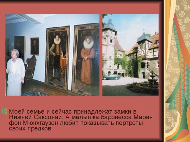 Моей семье и сейчас принадлежат замки в Нижней Саксонии. А малышка баронесса Мария фон Мюнхгаузен любит показывать портреты своих предков 