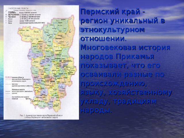 Пермский край - регион уникальный в этнокультурном отношении. Многовековая история народов Прикамья показывает, что его осваивали разные по происхождению, языку, хозяйственному укладу, традициям народы.    