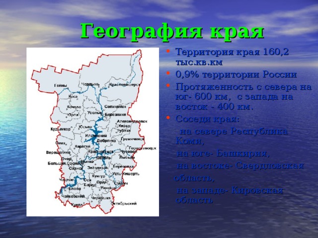 География края  Территория края 160,2 тыс.кв.км 0,9% территории России Протяженность с севера на юг- 600 км, с запада на восток - 400 км. Соседи края:  на севере Республика Коми,  на юге- Башкирия,  на востоке- Свердловская  область,  на западе- Кировская область 