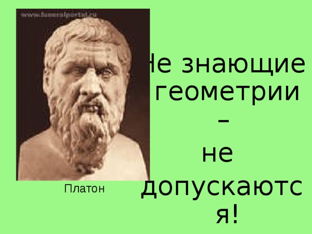 Не знающие геометрии – не допускаются! Платон 