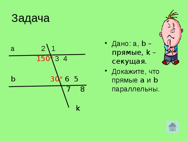 Задача Дано: а, b – прямые, k – секущая. Докажите, что прямые a и b параллельны.  а 2 1  150  3 4 b 30   6 5    7 8    k   