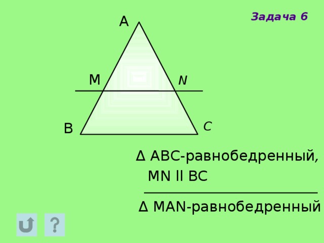 Задача 6 A M N С В Δ ABC-равнобедренный , MN ll BC Δ MAN-равнобедренный 