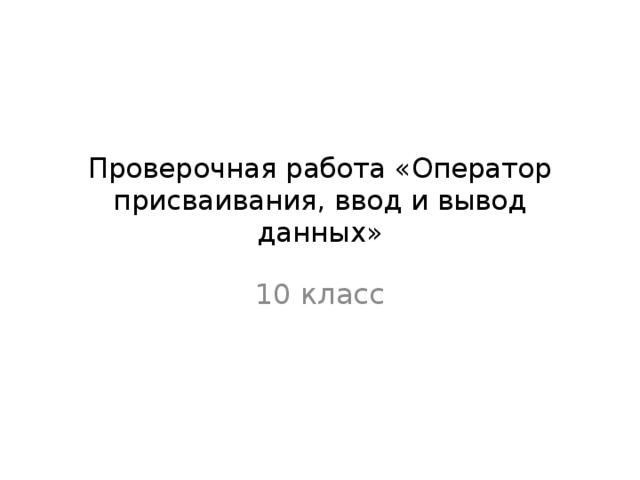 Проверочная работа «Оператор присваивания, ввод и вывод данных» 10 класс 