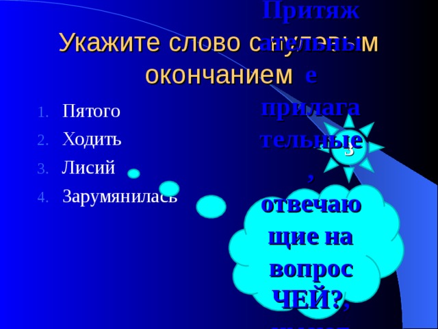 Укажите слово с нулевым окончанием Пятого Ходить Лисий Зарумянилась 3 Притяжательные прилагательные, отвечающие на вопрос ЧЕЙ?, имеют нулевое окончание и суффикс -ИЙ 