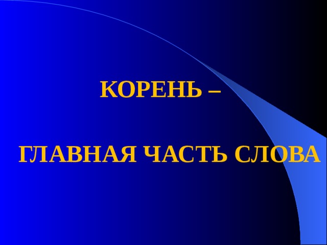 КОРЕНЬ –  ГЛАВНАЯ ЧАСТЬ СЛОВА 