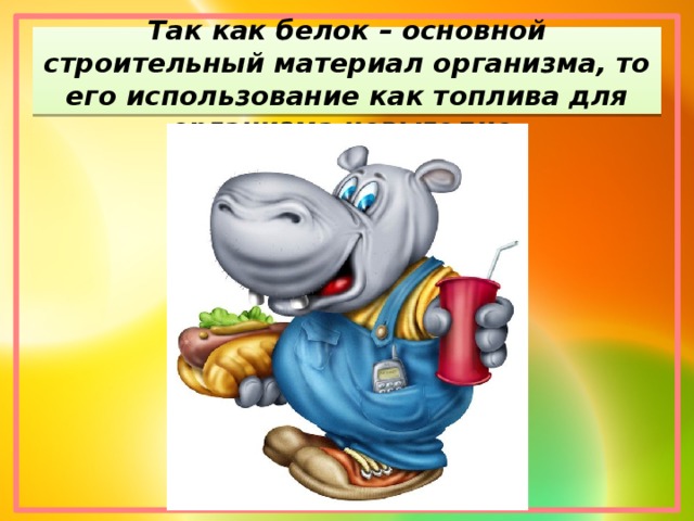 Так как белок – основной строительный материал организма, то его использование как топлива для организма невыгодно.