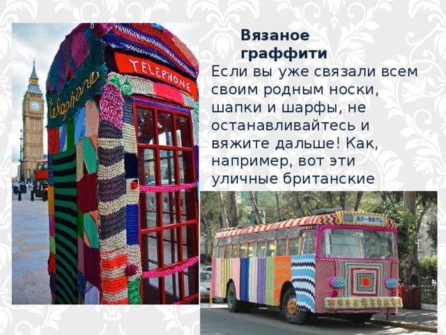 Вязаное граффити   Если вы уже связали всем своим родным носки, шапки и шарфы, не останавливайтесь и вяжите дальше! Как, например, вот эти уличные британские художники, которые 