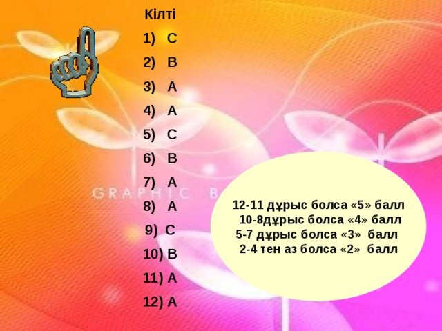 Кілті  С  В  А  А  С  В  А  А  С  В  А  А 12-11 дұрыс болса «5» балл  10-8дұрыс болса «4» балл 5-7 дұрыс болса  «3» балл 2-4 тен аз болса «2» балл 