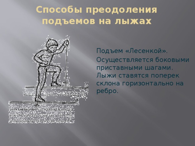 Способы преодоления подъемов на лыжах Подъем «Лесенкой». Осуществляется боковыми приставными шагами. Лыжи ставятся поперек склона горизонтально на ребро. 