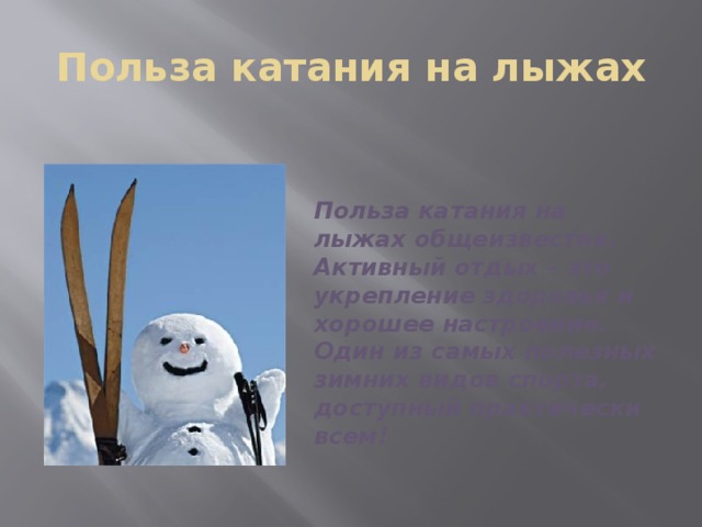 Польза катания на лыжах Польза катания на лыжах общеизвестна. Активный отдых – это укрепление здоровья и хорошее настроение. Один из самых полезных зимних видов спорта, доступный практически всем! 
