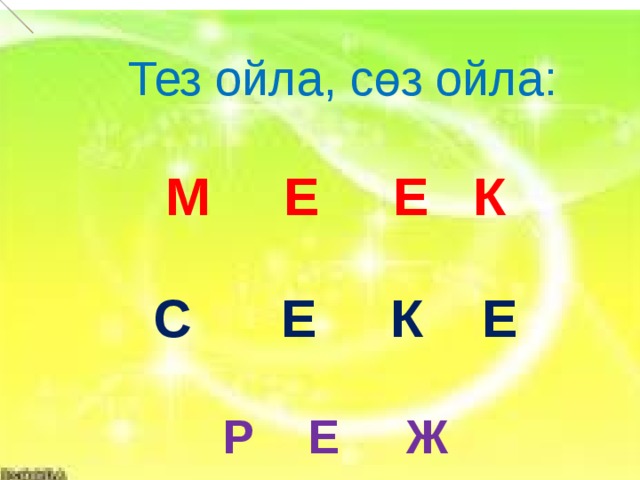  Тез ойла, сөз ойла: М Е Е К  С Е К Е  Р Е Ж   Е          