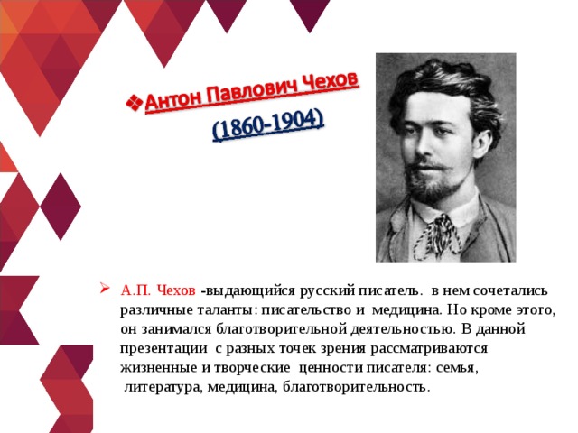 А.П. Чехов -выдающийся русский писатель.  в нем сочетались различные таланты: писательство и  медицина. Но кроме этого, он занимался благотворительной деятельностью. В данной презентации  с разных точек зрения рассматриваются жизненные и творческие  ценности писателя: семья,  литература, медицина, благотворительность. 