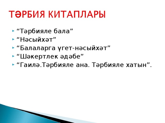 “ Тәрбияле бала” “ Нәсыйхәт” “ Балаларга үгет-нәсыйхәт” “ Шәкертлек әдәбе” “ Гаилә.Тәрбияле ана. Тәрбияле хатын”. 