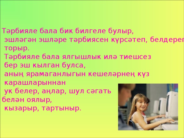 Тәрбияле бала бик билгеле булыр ,  эшләгән эшләре тәрбиясен күрсәтеп ,  белдереп  торыр.   Т әрбияле бала ялгышлык илә тиешсез  бер эш кылган булса ,  аның ярамаганлыгын кешеләрнең  күз  карашларыннан  ук белер , аңлар , шул сәгат ь  белән оялыр ,  кызарыр , тартыныр.  