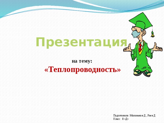 Презентация  на тему: «Теплопроводность» Подготовили: Милованов Д., Раев Д. Класс: 8 «Д»