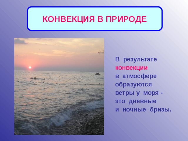 КОНВЕКЦИЯ В ПРИРОДЕ В результате конвекции  в атмосфере образуются ветры у моря - это дневные и ночные бризы.